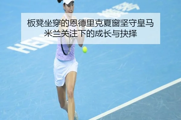 板凳坐穿的恩德里克夏窗坚守皇马 米兰关注下的成长与抉择（Bandao）